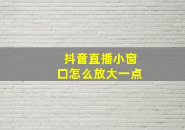 抖音直播小窗口怎么放大一点