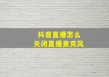 抖音直播怎么关闭直播麦克风