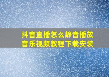 抖音直播怎么静音播放音乐视频教程下载安装