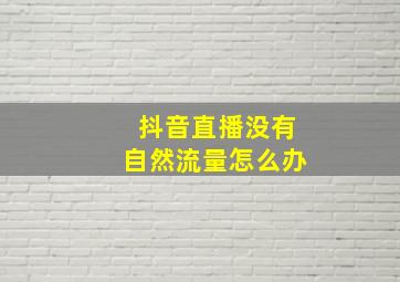 抖音直播没有自然流量怎么办