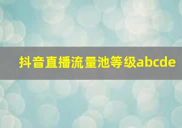 抖音直播流量池等级abcde