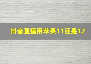 抖音直播用苹果11还是12