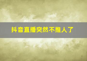 抖音直播突然不推人了