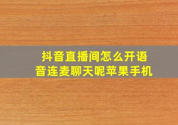 抖音直播间怎么开语音连麦聊天呢苹果手机