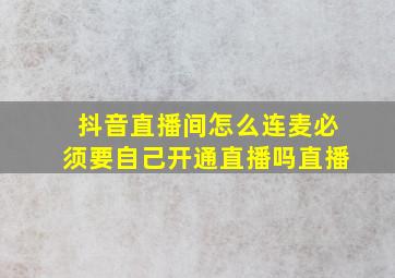 抖音直播间怎么连麦必须要自己开通直播吗直播