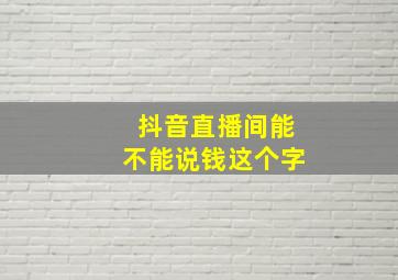 抖音直播间能不能说钱这个字