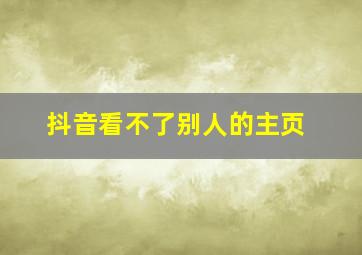 抖音看不了别人的主页