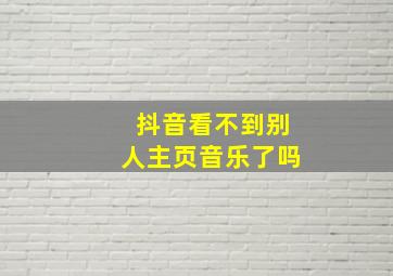 抖音看不到别人主页音乐了吗