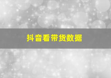 抖音看带货数据