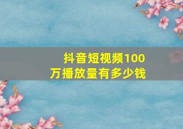 抖音短视频100万播放量有多少钱