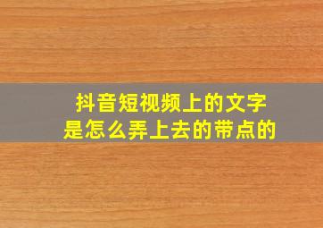 抖音短视频上的文字是怎么弄上去的带点的