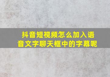 抖音短视频怎么加入语音文字聊天框中的字幕呢