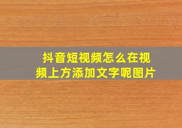 抖音短视频怎么在视频上方添加文字呢图片