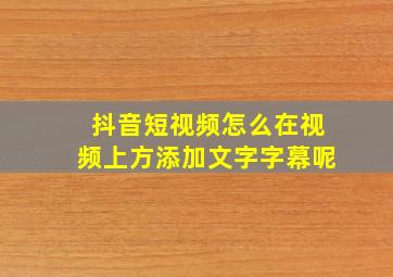 抖音短视频怎么在视频上方添加文字字幕呢