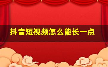 抖音短视频怎么能长一点