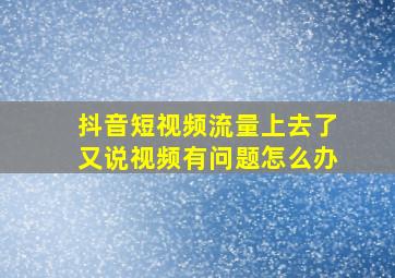 抖音短视频流量上去了又说视频有问题怎么办