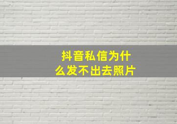 抖音私信为什么发不出去照片