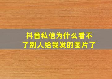 抖音私信为什么看不了别人给我发的图片了