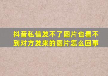 抖音私信发不了图片也看不到对方发来的图片怎么回事