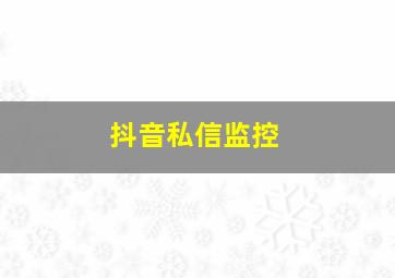 抖音私信监控