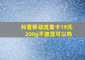 抖音移动流量卡19元200g不激活可以吗