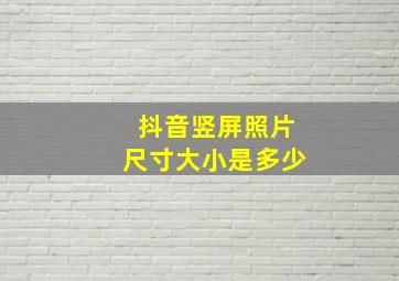 抖音竖屏照片尺寸大小是多少