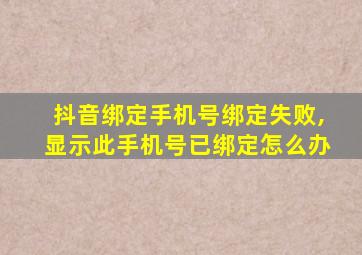 抖音绑定手机号绑定失败,显示此手机号已绑定怎么办