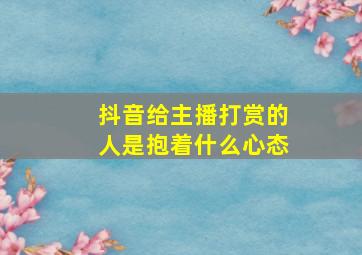 抖音给主播打赏的人是抱着什么心态