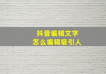 抖音编辑文字怎么编辑吸引人