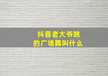 抖音老大爷跳的广场舞叫什么