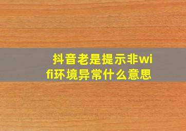 抖音老是提示非wifi环境异常什么意思