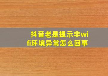 抖音老是提示非wifi环境异常怎么回事