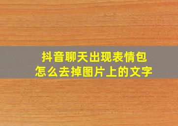 抖音聊天出现表情包怎么去掉图片上的文字