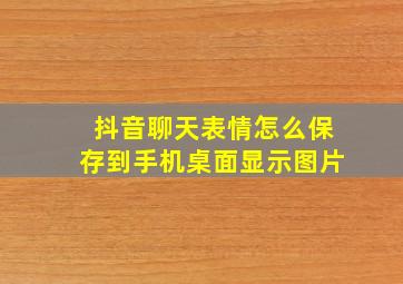 抖音聊天表情怎么保存到手机桌面显示图片