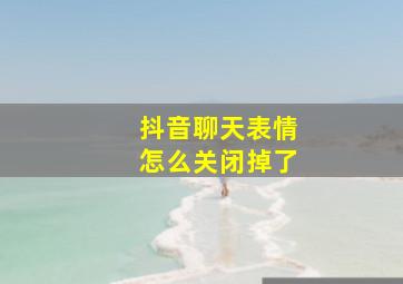 抖音聊天表情怎么关闭掉了