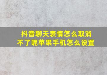 抖音聊天表情怎么取消不了呢苹果手机怎么设置