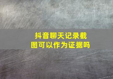 抖音聊天记录截图可以作为证据吗