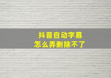 抖音自动字幕怎么弄删除不了