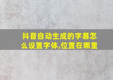 抖音自动生成的字幕怎么设置字体,位置在哪里