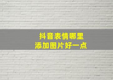 抖音表情哪里添加图片好一点