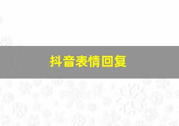 抖音表情回复