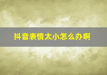 抖音表情太小怎么办啊