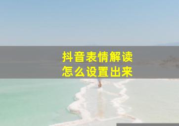 抖音表情解读怎么设置出来