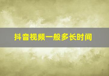 抖音视频一般多长时间