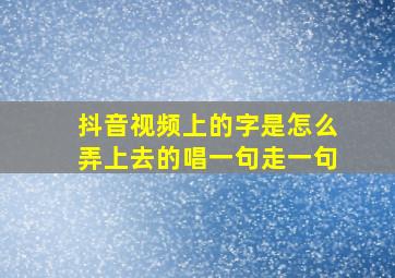 抖音视频上的字是怎么弄上去的唱一句走一句