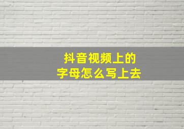 抖音视频上的字母怎么写上去