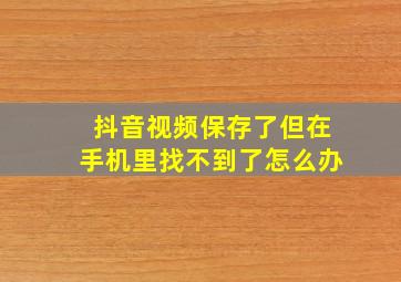 抖音视频保存了但在手机里找不到了怎么办