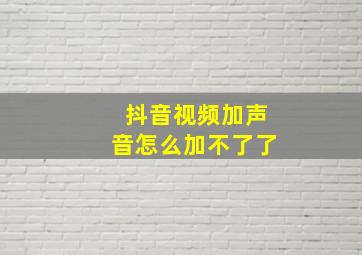 抖音视频加声音怎么加不了了