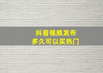 抖音视频发布多久可以买热门