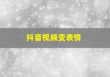 抖音视频变表情